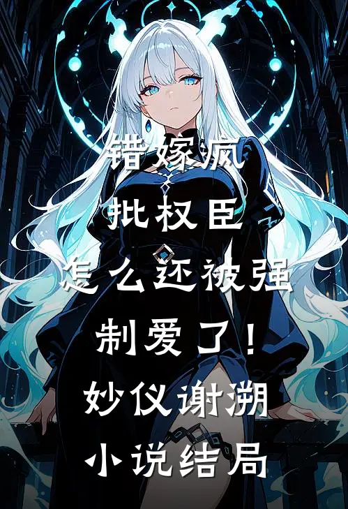 错嫁疯批权臣，怎么还被强制爱了！妙仪谢溯小说结局