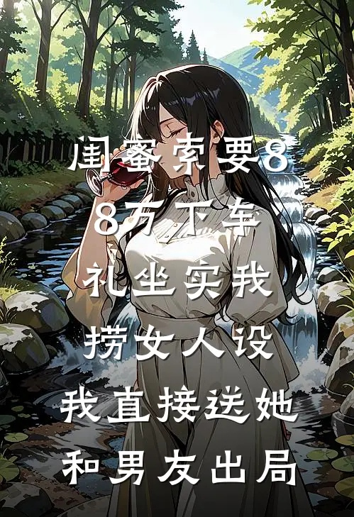 闺蜜索要88万下车礼坐实我捞女人设，我直接送她和男友出局陆云霆茵茵完整版免费小说_全本免费完结小说闺蜜索要88万下车礼坐实我捞女人设，我直接送她和男友出局陆云霆茵茵