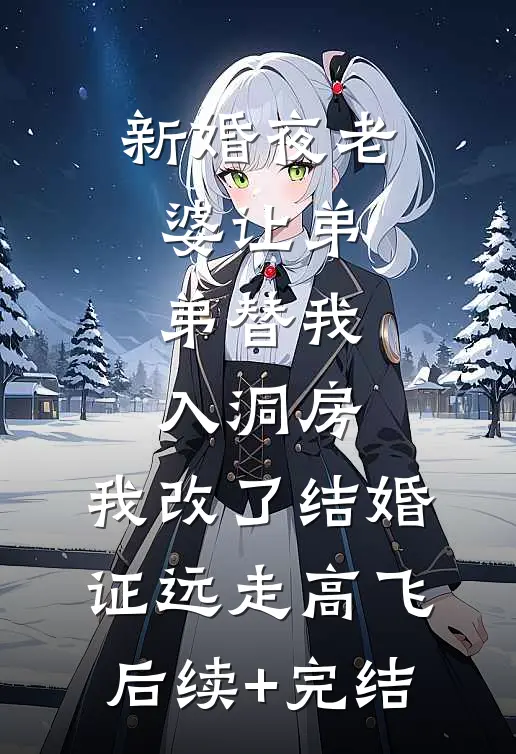 新婚夜老婆让弟弟替我入洞房，我改了结婚证远走高飞后续+完结