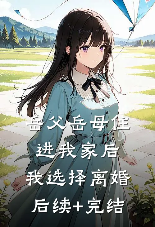 岳父岳母住进我家后，我选择离婚后续+完结