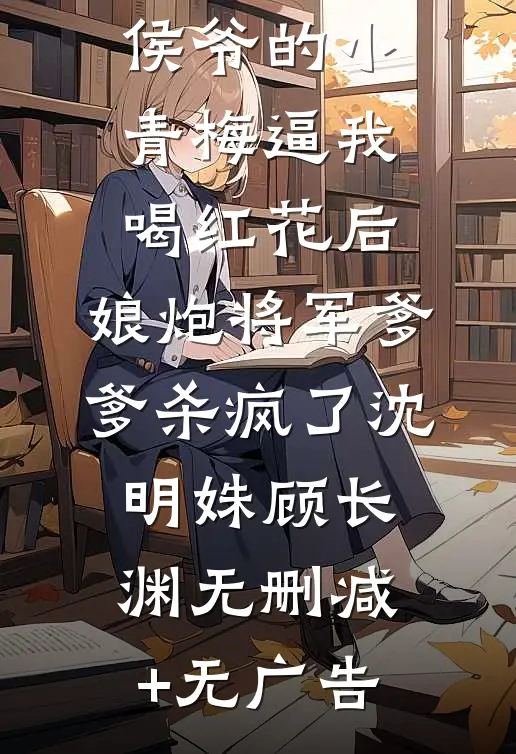 侯爷的小青梅逼我喝红花后，娘炮将军爹爹杀疯了沈明姝顾长渊无删减+无广告