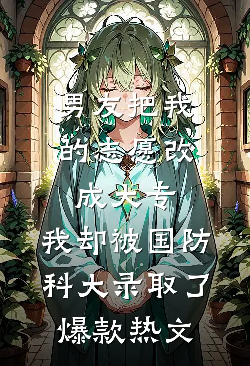 男友把我的志愿改成大专，我却被国防科大录取了爆款热文