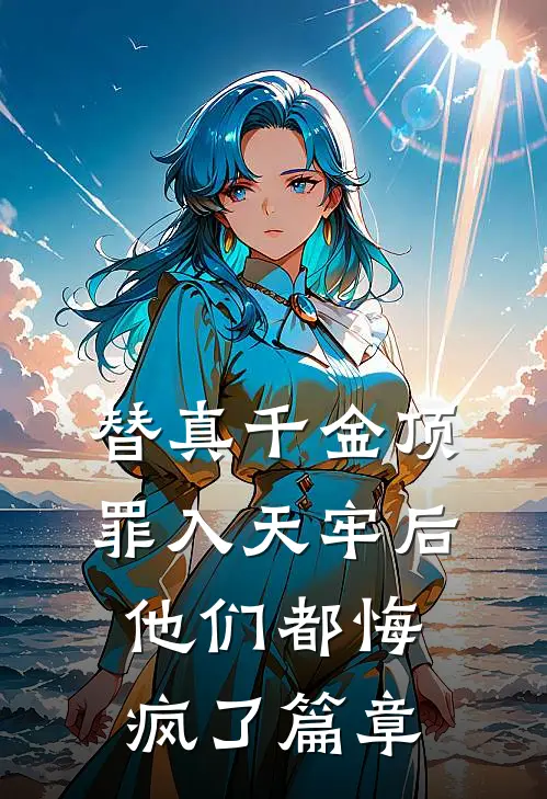 替真千金顶罪入天牢后，他们都悔疯了篇章