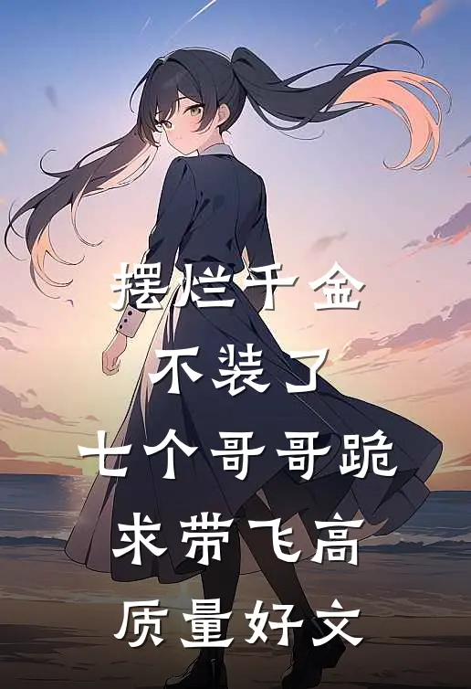 摆烂千金不装了，七个哥哥跪求带飞高质量好文