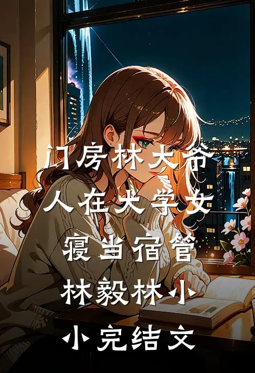 门房林大爷，人在大学女寝当宿管林毅林小小完结文