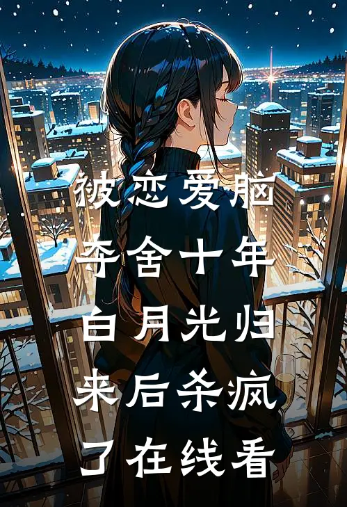 被恋爱脑夺舍十年，白月光归来后杀疯了在线看