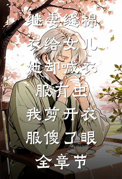 继妻缝棉衣给女儿，她却喊衣服有虫，我剪开衣服傻了眼全章节