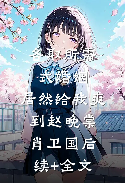 各取所需式婚姻，居然给我爽到赵晚棠肖卫国后续+全文