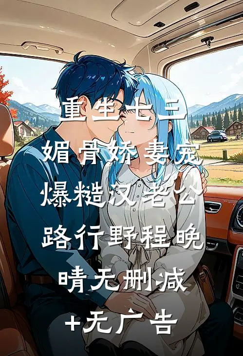 重生七三：媚骨娇妻宠爆糙汉老公路行野程晚晴无删减+无广告