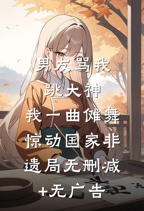 男友骂我跳大神，我一曲傩舞惊动国家非遗局无删减+无广告