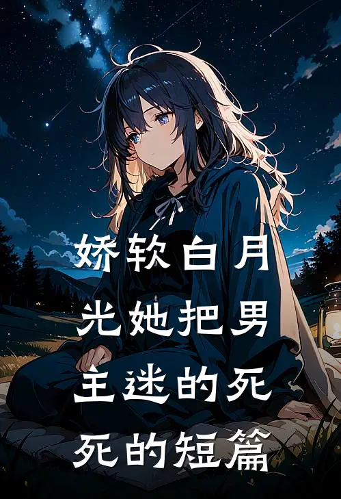 娇软白月光她把男主迷的死死的短篇