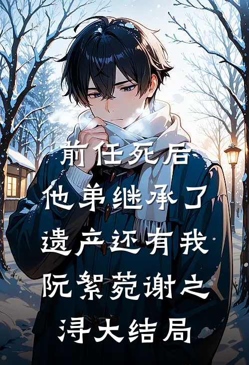 前任死后，他弟继承了遗产还有我阮絮菀谢之浔大结局