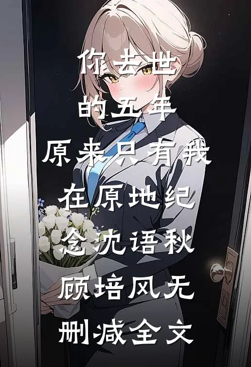 你去世的五年，原来只有我在原地纪念沈语秋顾培风无删减全文