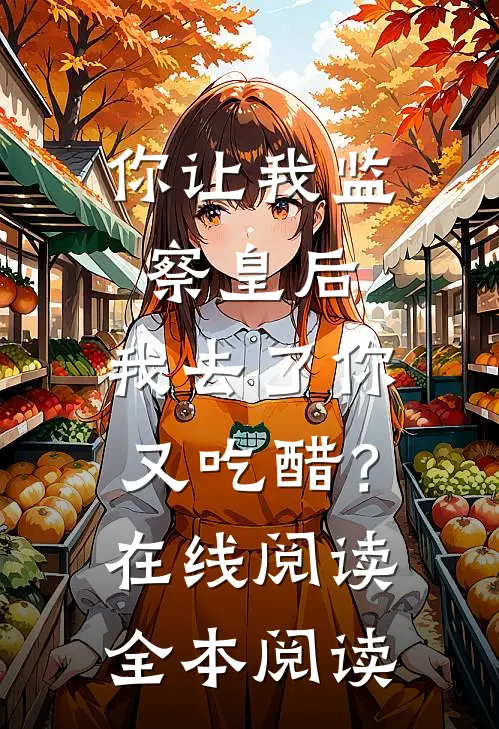 你让我监察皇后，我去了你又吃醋？在线阅读全本阅读
