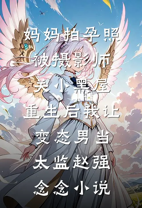 妈妈拍孕照被摄影师关小黑屋，重生后我让变态男当太监赵强念念小说