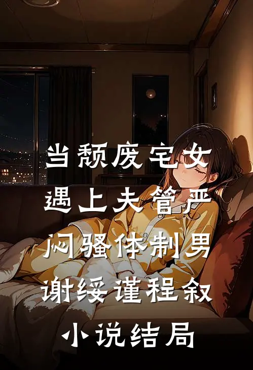 当颓废宅女遇上夫管严闷骚体制男谢绥谨程叙小说结局