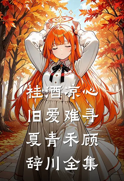 桂酒凉心，旧爱难寻夏青禾顾辞川全集