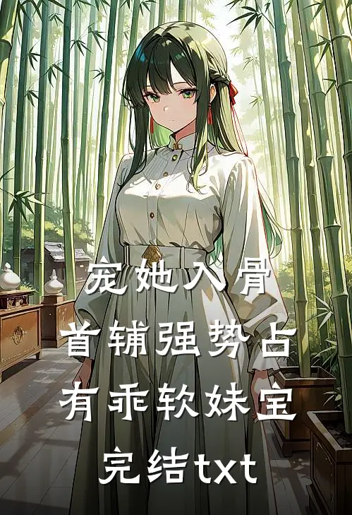 宠她入骨，首辅强势占有乖软妹宝完结txt