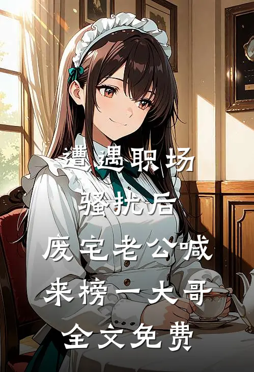 遭遇职场骚扰后，废宅老公喊来榜一大哥全文免费