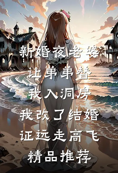 新婚夜老婆让弟弟替我入洞房，我改了结婚证远走高飞精品推荐