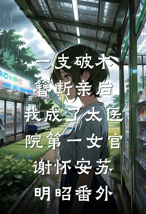 一支破木簪断亲后，我成了太医院第一女官谢怀安苏明昭番外