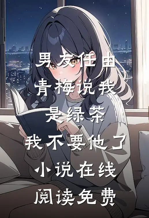 男友任由青梅说我是绿茶，我不要他了小说在线阅读免费