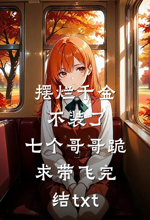 摆烂千金不装了，七个哥哥跪求带飞完结txt