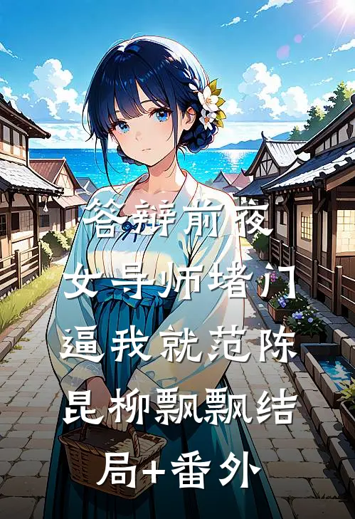 答辩前夜，女导师堵门逼我就范陈昆柳飘飘结局+番外