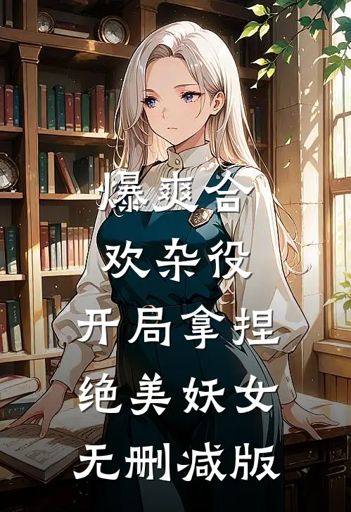 爆爽合欢杂役，开局拿捏绝美妖女无删减版