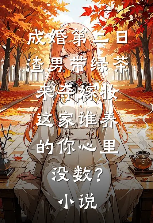成婚第二日，渣男带绿茶来夺嫁妆，这家谁养的你心里没数？小说