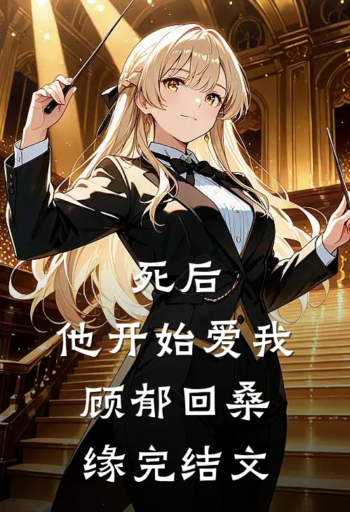 死后，他开始爱我顾郁回桑缘完结文