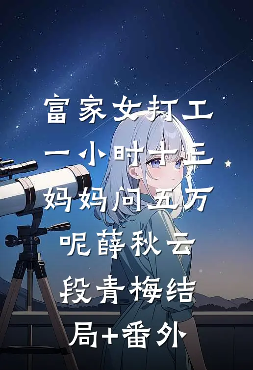 富家女打工一小时十三，妈妈问五万呢薛秋云段青梅结局+番外
