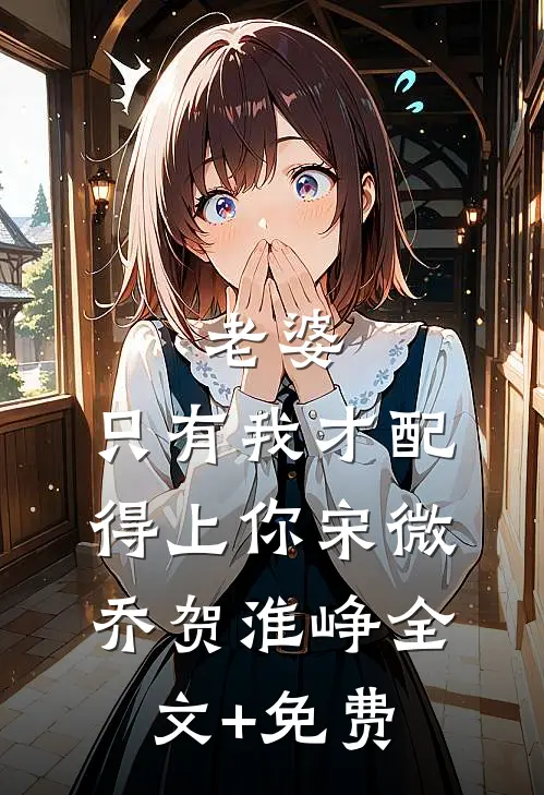 老婆，只有我才配得上你宋微乔贺淮峥全文+免费