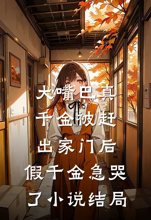 大嘴巴真千金被赶出家门后，假千金急哭了小说结局