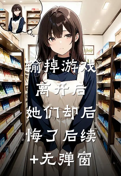 输掉游戏离开后，她们却后悔了后续+无弹窗