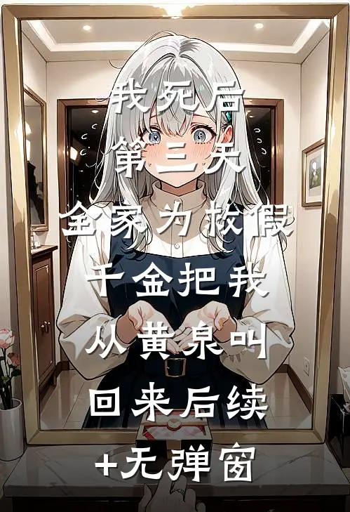 我死后第三天，全家为救假千金把我从黄泉叫回来后续+无弹窗