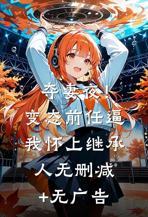 夺妻夜！变态前任逼我怀上继承人无删减+无广告