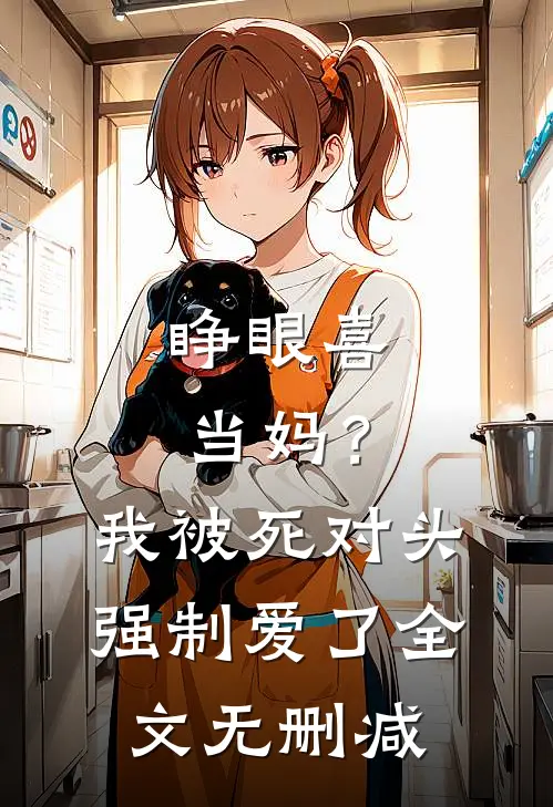 睁眼喜当妈？我被死对头强制爱了全文无删减