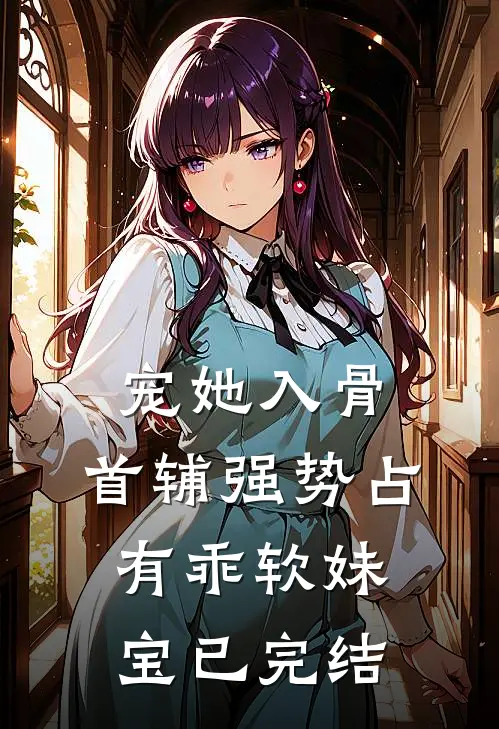 宠她入骨，首辅强势占有乖软妹宝已完结