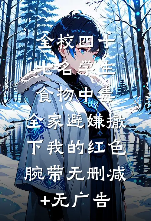 全校四十七名学生食物中毒，全家避嫌撤下我的红色腕带无删减+无广告