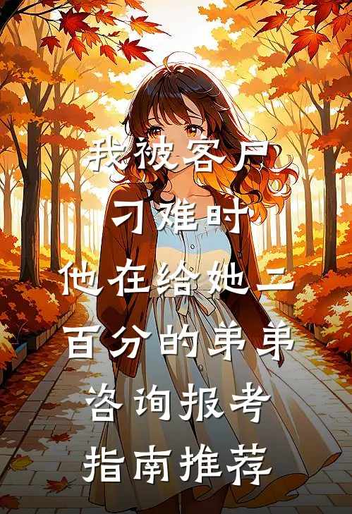 我被客户刁难时，他在给她二百分的弟弟咨询报考指南推荐