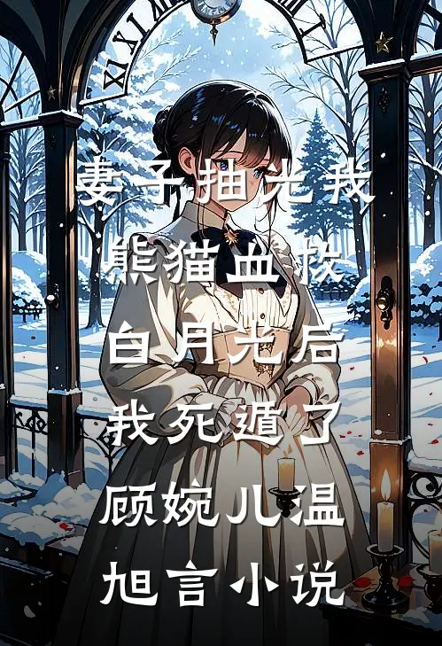 妻子抽光我熊猫血救白月光后，我死遁了顾婉儿温旭言小说