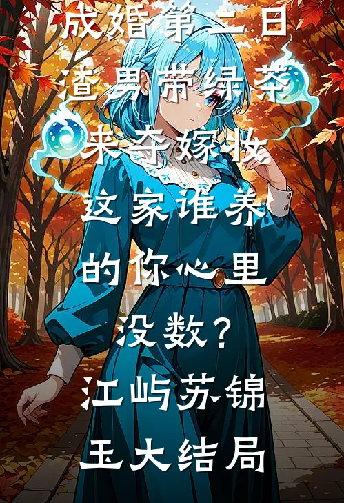 成婚第二日，渣男带绿茶来夺嫁妆，这家谁养的你心里没数？江屿苏锦玉大结局