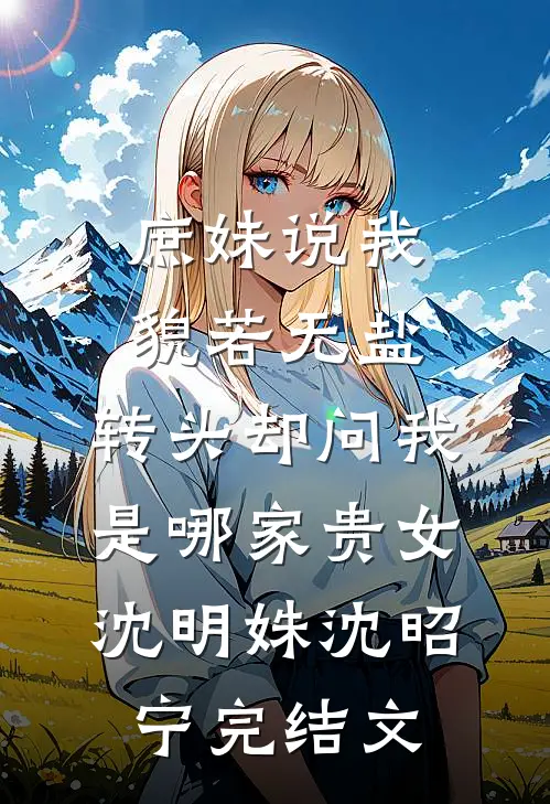 庶妹说我貌若无盐，转头却问我是哪家贵女沈明姝沈昭宁完结文