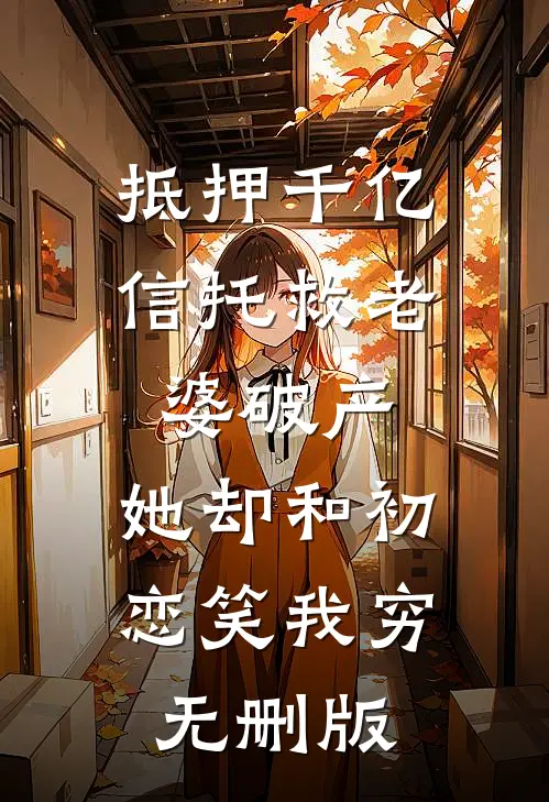 抵押千亿信托救老婆破产，她却和初恋笑我穷无删版