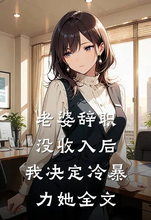 老婆辞职没收入后，我决定冷暴力她全文