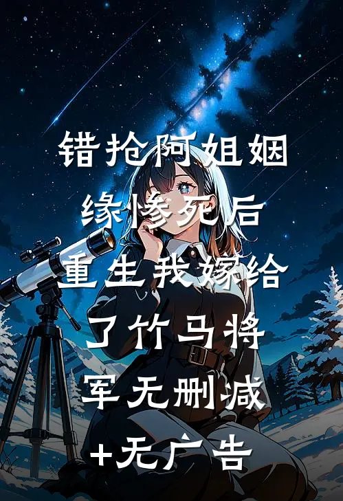 错抢阿姐姻缘惨死后，重生我嫁给了竹马将军无删减+无广告
