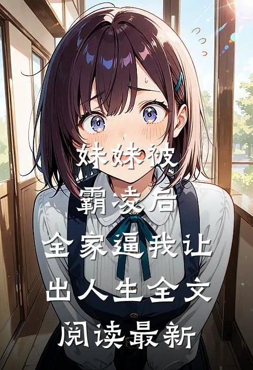 妹妹被霸凌后，全家逼我让出人生全文阅读最新