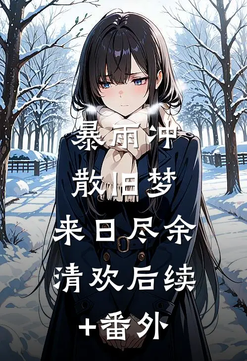 暴雨冲散旧梦，来日尽余清欢后续+番外