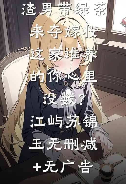 成婚第二日，渣男带绿茶来夺嫁妆，这家谁养的你心里没数？江屿苏锦玉无删减+无广告